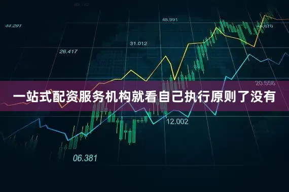 一站式配资服务机构就看自己执行原则了没有