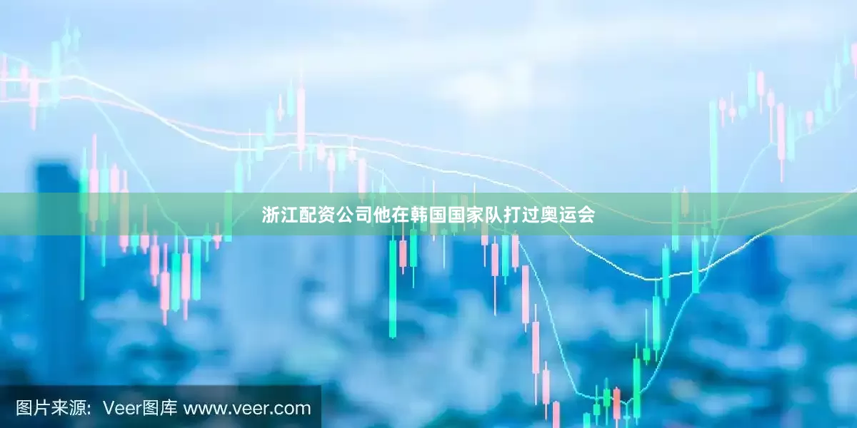 浙江配资公司他在韩国国家队打过奥运会